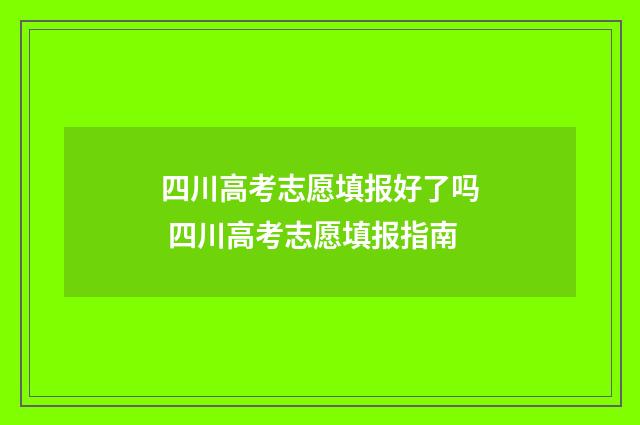 四川高考志愿填报好了吗 四川高考志愿填报指南