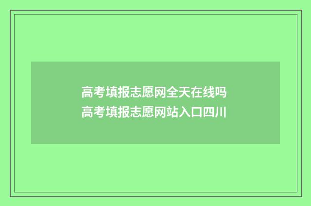 高考填报志愿网全天在线吗 高考填报志愿网站入口四川