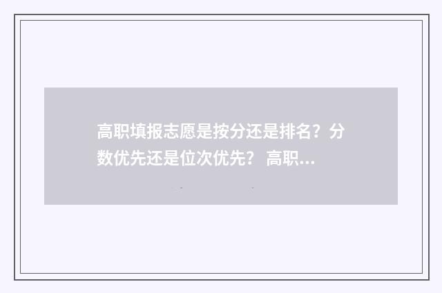 高职填报志愿是按分还是排名？分数优先还是位次优先？ 高职填报志愿是什么意思