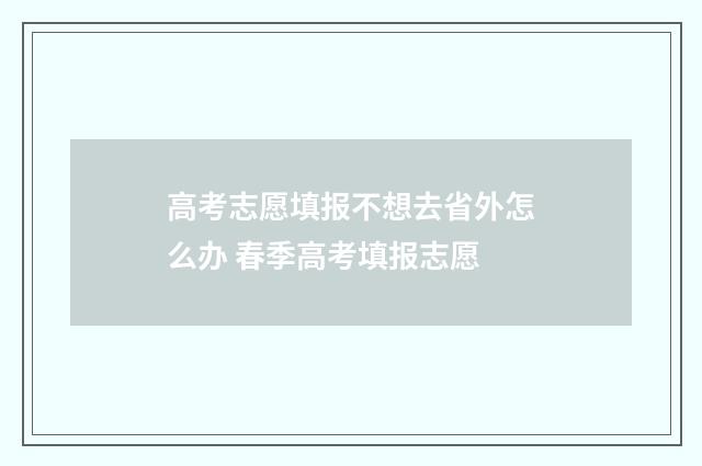 高考志愿填报不想去省外怎么办 春季高考填报志愿