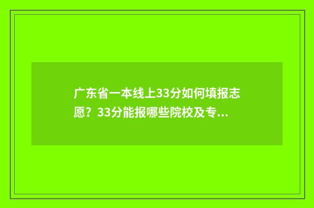 广东省一本线上33分如何填报志愿？33分能报哪些院校及专业？ 广东一本线能上什么学校
