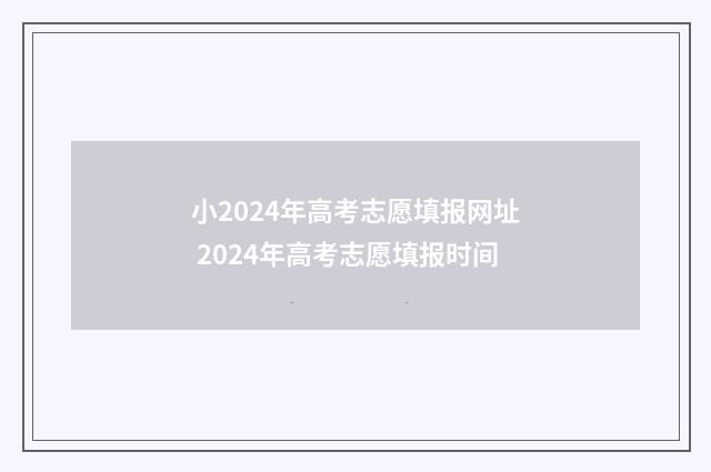 小2024年高考志愿填报网址 2024年高考志愿填报时间