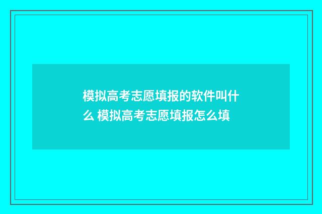 模拟高考志愿填报的软件叫什么 模拟高考志愿填报怎么填