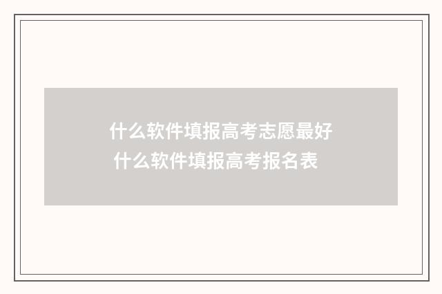 什么软件填报高考志愿最好 什么软件填报高考报名表