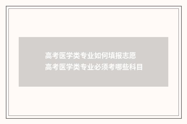 高考医学类专业如何填报志愿 高考医学类专业必须考哪些科目