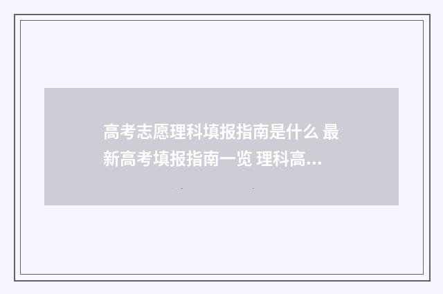 高考志愿理科填报指南是什么 最新高考填报指南一览 理科高考志愿填报指南图