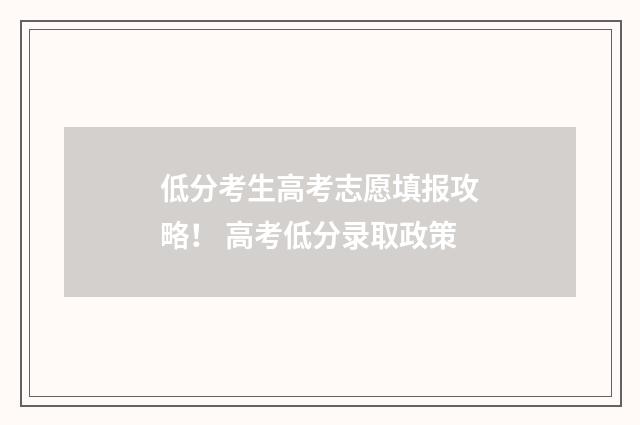 低分考生高考志愿填报攻略！ 高考低分录取政策