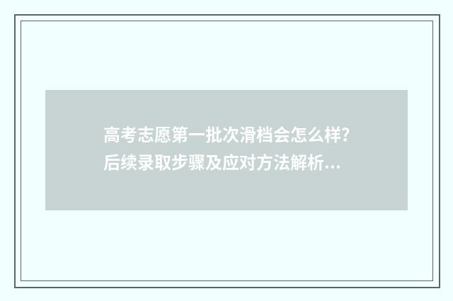 高考志愿第一批次滑档会怎么样？后续录取步骤及应对方法解析 2024年高考志愿填报有新政策
