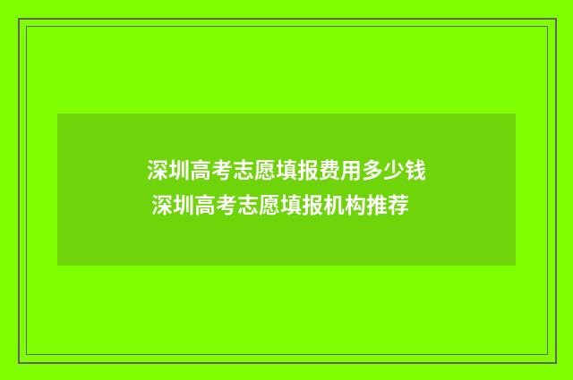 深圳高考志愿填报费用多少钱 深圳高考志愿填报机构推荐