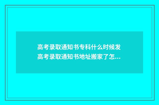 高考录取通知书专科什么时候发 高考录取通知书地址搬家了怎么办