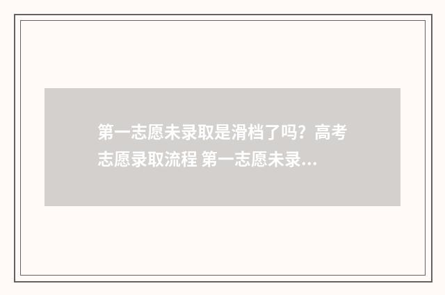 第一志愿未录取是滑档了吗？高考志愿录取流程 第一志愿未录取会影响第二志愿吗中考