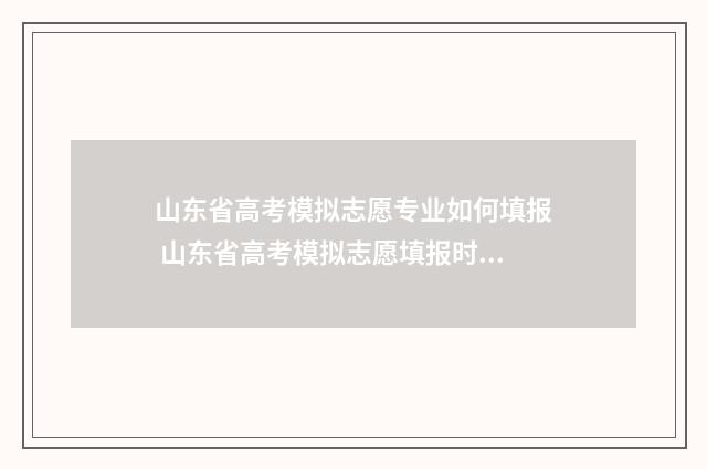 山东省高考模拟志愿专业如何填报 山东省高考模拟志愿填报时间