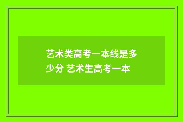 艺术类高考一本线是多少分 艺术生高考一本