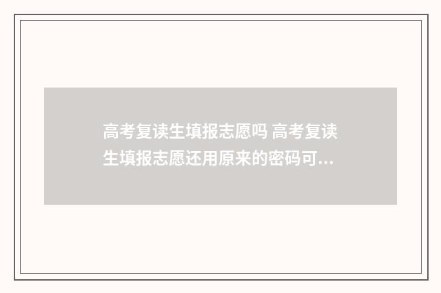 高考复读生填报志愿吗 高考复读生填报志愿还用原来的密码可以吗