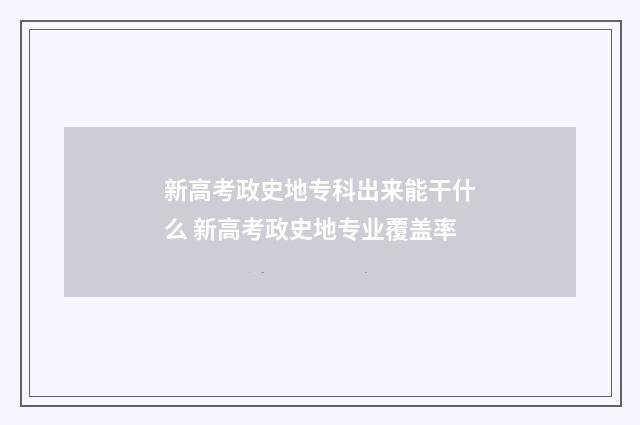 新高考政史地专科出来能干什么 新高考政史地专业覆盖率