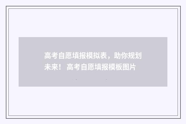 高考自愿填报模拟表，助你规划未来！ 高考自愿填报模板图片