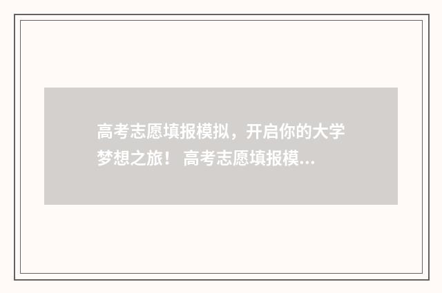 高考志愿填报模拟，开启你的大学梦想之旅！ 高考志愿填报模板完整版