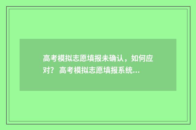 高考模拟志愿填报未确认，如何应对？ 高考模拟志愿填报系统入口