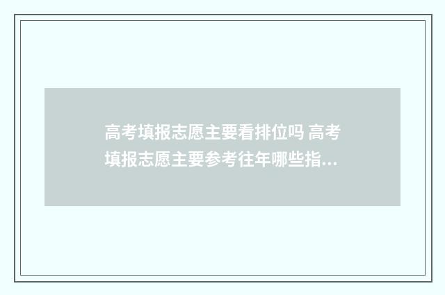 高考填报志愿主要看排位吗 高考填报志愿主要参考往年哪些指标