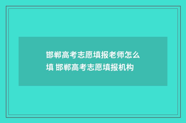 邯郸高考志愿填报老师怎么填 邯郸高考志愿填报机构