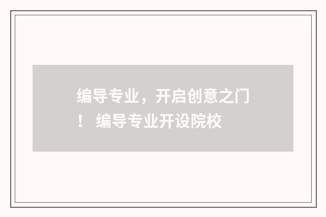 编导专业，开启创意之门！ 编导专业开设院校