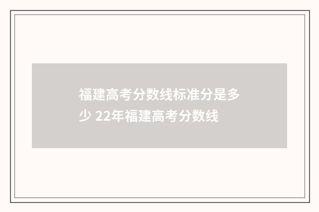 福建高考分数线标准分是多少 22年福建高考分数线