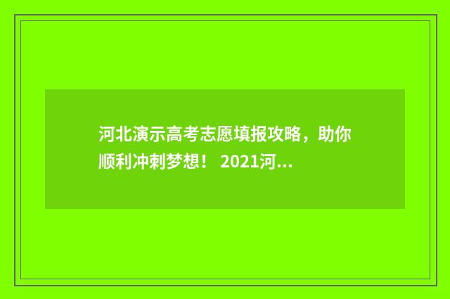 河北演示高考志愿填报攻略，助你顺利冲刺梦想！ 2021河北新高考志愿填报讲座