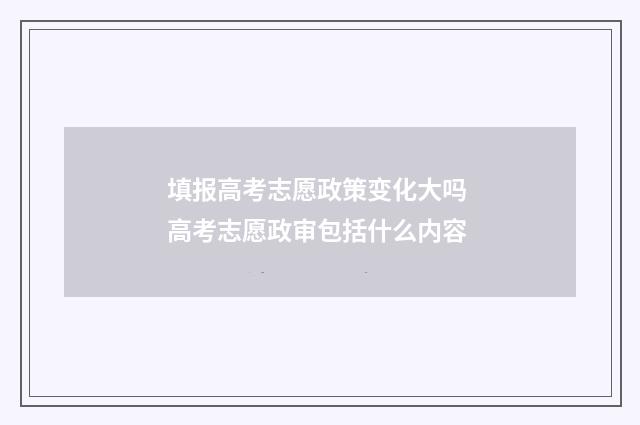 填报高考志愿政策变化大吗 高考志愿政审包括什么内容