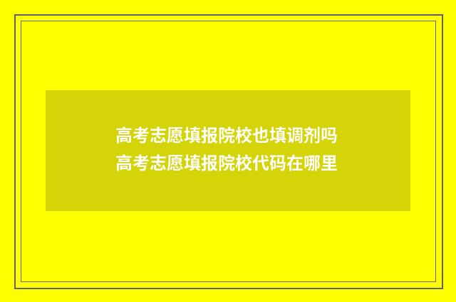 高考志愿填报院校也填调剂吗 高考志愿填报院校代码在哪里