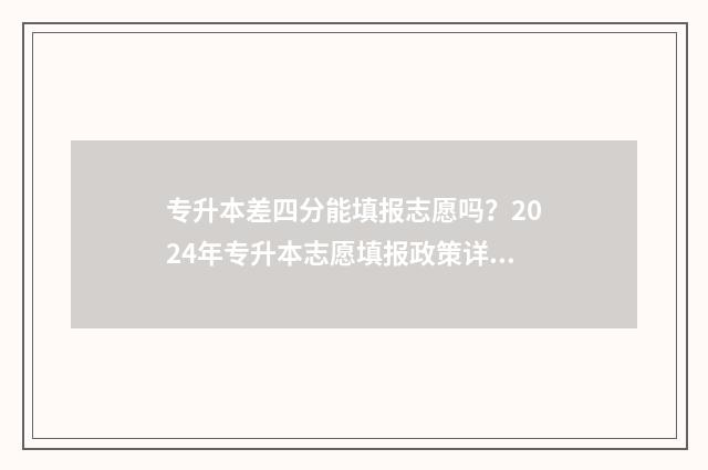 专升本差四分能填报志愿吗？2024年专升本志愿填报政策详解 专升本差4分