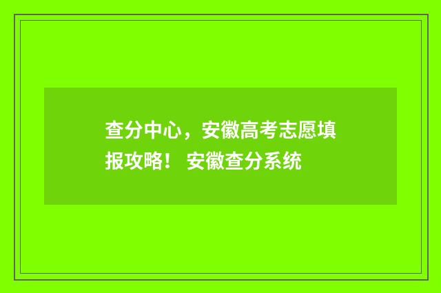 查分中心，安徽高考志愿填报攻略！ 安徽查分系统