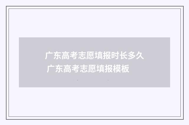 广东高考志愿填报时长多久 广东高考志愿填报模板