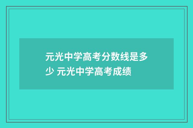 元光中学高考分数线是多少 元光中学高考成绩