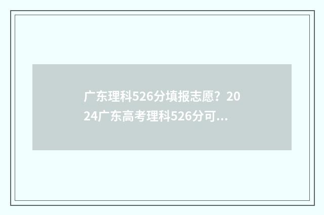 广东理科526分填报志愿？2024广东高考理科526分可报院校推荐 广东理科560分