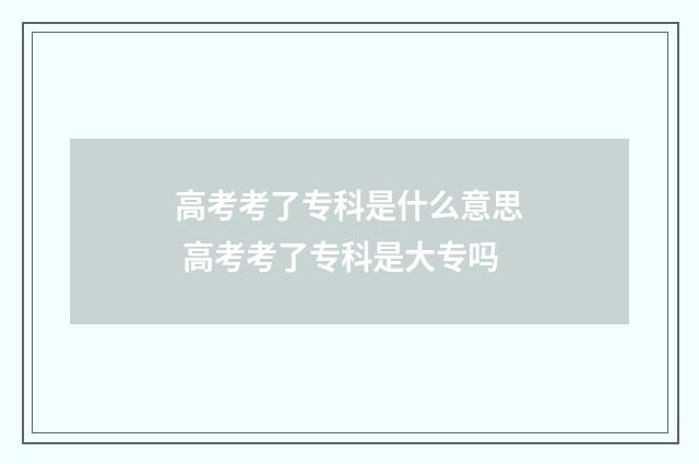 高考考了专科是什么意思 高考考了专科是大专吗