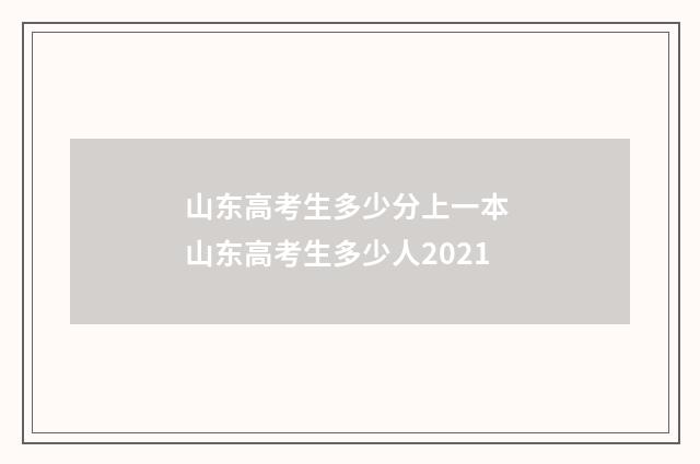 山东高考生多少分上一本 山东高考生多少人2021