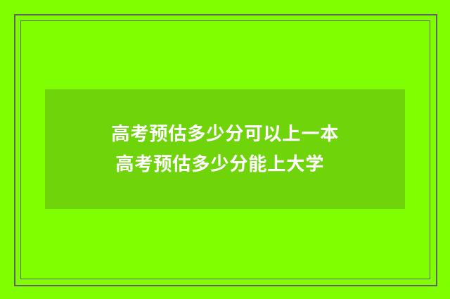 高考预估多少分可以上一本 高考预估多少分能上大学