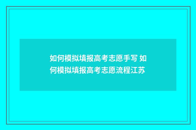 如何模拟填报高考志愿手写 如何模拟填报高考志愿流程江苏