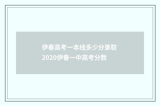伊春高考一本线多少分录取 2020伊春一中高考分数