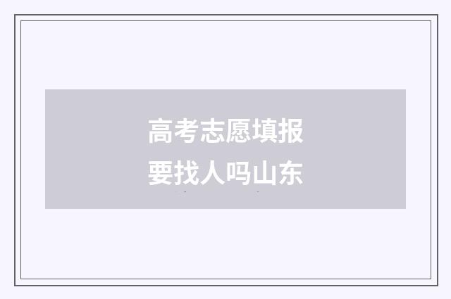 高考志愿填报要找人吗山东