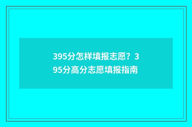 395分怎样填报志愿？395分高分志愿填报指南