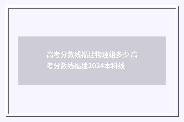 高考分数线福建物理组多少 高考分数线福建2024本科线