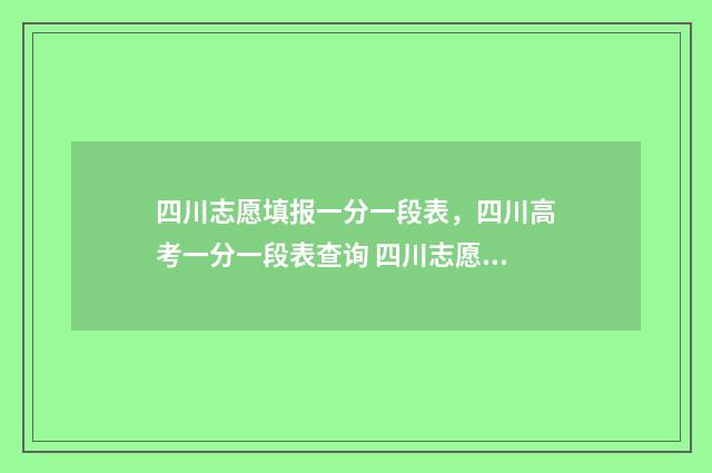四川志愿填报一分一段表，四川高考一分一段表查询 四川志愿填报一年几次