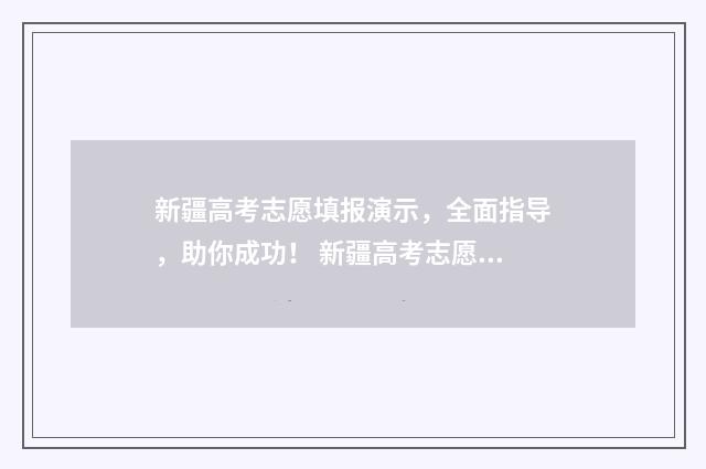 新疆高考志愿填报演示，全面指导，助你成功！ 新疆高考志愿填报录取时间