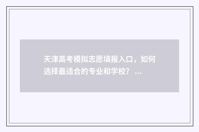 天津高考模拟志愿填报入口，如何选择最适合的专业和学校？ 天津高考模拟志愿系统官网