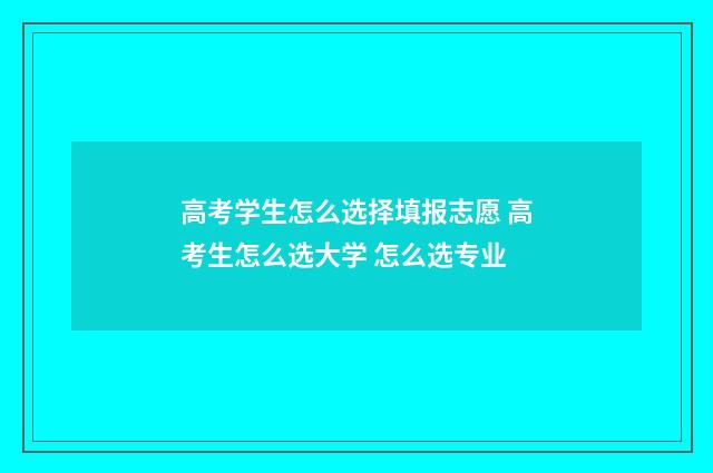 高考学生怎么选择填报志愿 高考生怎么选大学 怎么选专业