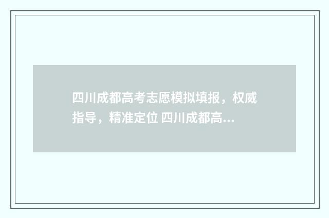 四川成都高考志愿模拟填报，权威指导，精准定位 四川成都高考志愿模拟填报