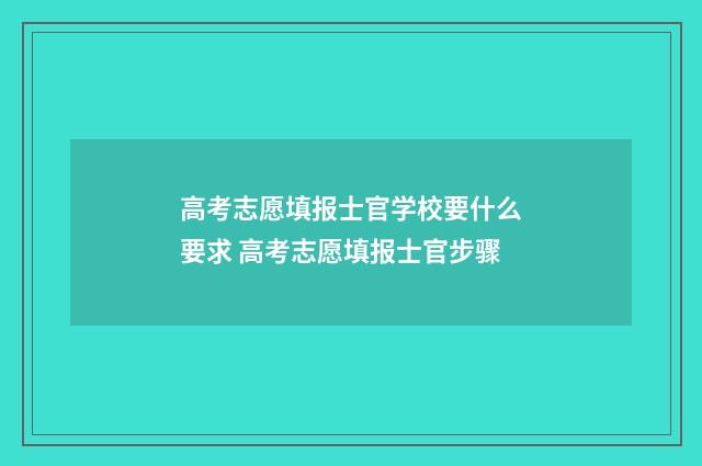 高考志愿填报士官学校要什么要求 高考志愿填报士官步骤