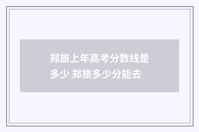 郑旅上年高考分数线是多少 郑旅多少分能去