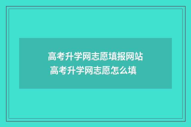 高考升学网志愿填报网站 高考升学网志愿怎么填
